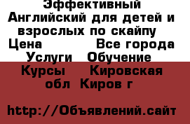 Эффективный Английский для детей и взрослых по скайпу › Цена ­ 2 150 - Все города Услуги » Обучение. Курсы   . Кировская обл.,Киров г.